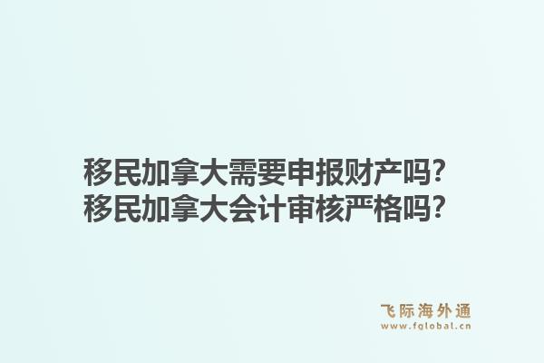 移民加拿大需要申報財產嗎？移民加拿大會計審核嚴格嗎？1.jpg