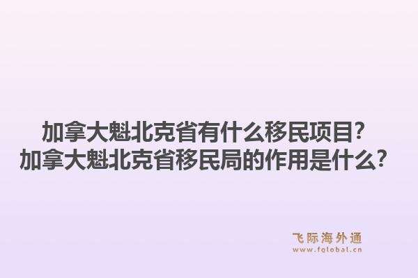 加拿大魁北克省有什么移民項目？加拿大魁北克省移民局的作用是什么？1.jpg