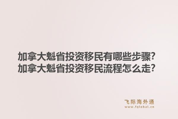 加拿大魁省投資移民有哪些步驟？加拿大魁省投資移民流程怎么走？1.jpg
