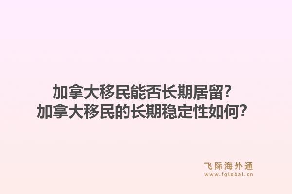 加拿大移民能否長期居留？加拿大移民的長期穩定性如何？1.jpg