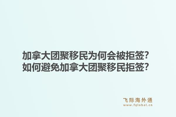 加拿大團聚移民為何會被拒簽？如何避免加拿大團聚移民拒簽？1.jpg