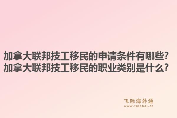 加拿大聯邦技工移民的申請條件有哪些？加拿大聯邦技工移民的職業類別是什么？1.jpg