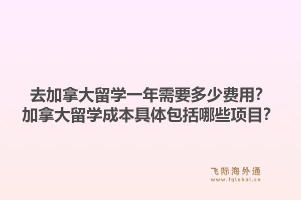 去加拿大留學一年需要多少費用？加拿大留學成本具體包括哪些項目？1.jpg