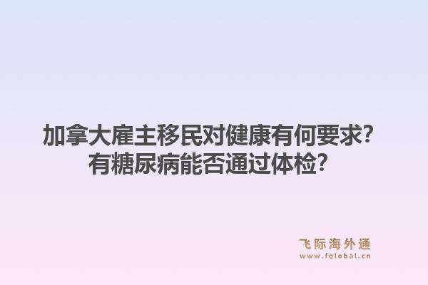 加拿大雇主移民對健康有何要求？有糖尿病能否通過體檢？1.jpg