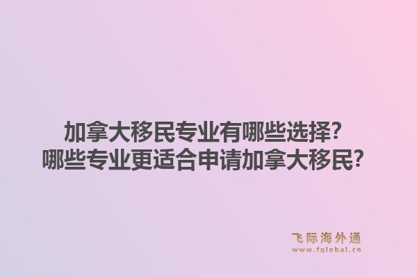 加拿大移民專業有哪些選擇？哪些專業更適合申請加拿大移民？1.jpg
