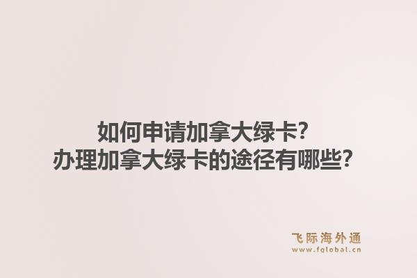 如何申請加拿大綠卡？辦理加拿大綠卡的途徑有哪些？1.jpg