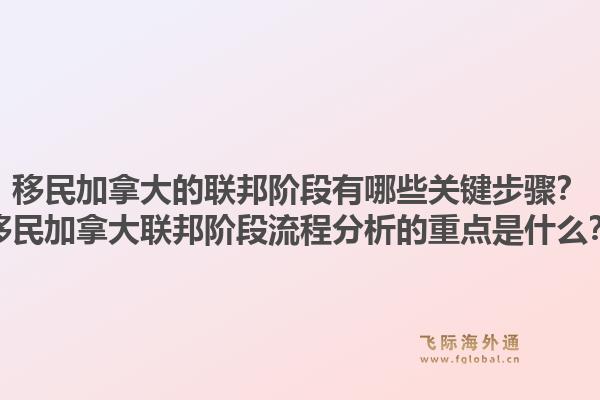 移民加拿大的聯邦階段有哪些關鍵步驟？移民加拿大聯邦階段流程分析的重點是什么？1.jpg