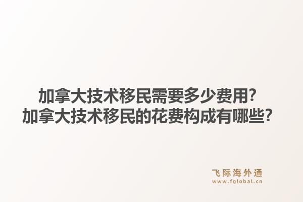 加拿大技術移民需要多少費用？加拿大技術移民的花費構成有哪些？1.jpg