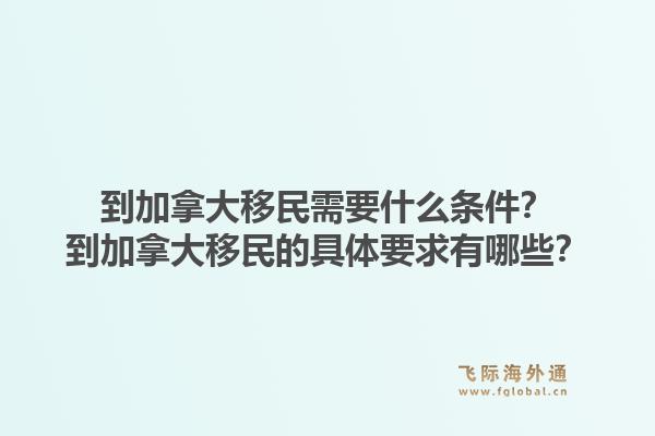 到加拿大移民需要什么條件？到加拿大移民的具體要求有哪些？1.jpg