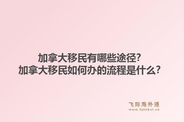 加拿大移民有哪些途徑？加拿大移民如何辦的流程是什么？1.jpg
