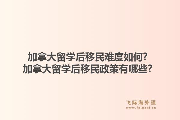 加拿大留學后移民難度如何？加拿大留學后移民政策有哪些？1.jpg