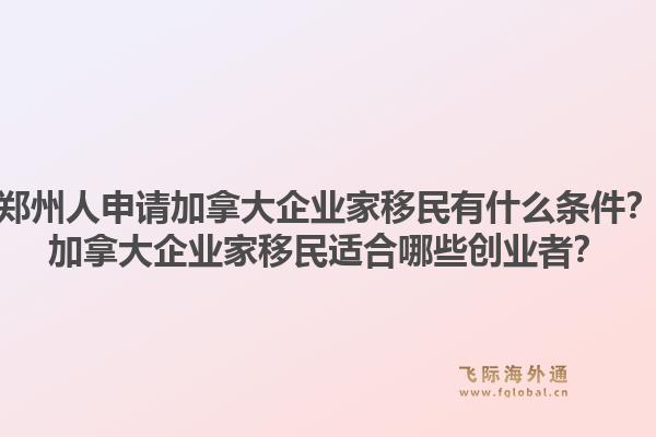 鄭州人申請加拿大企業家移民有什么條件？加拿大企業家移民適合哪些創業者？1.jpg