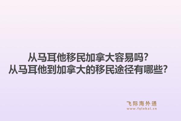 從馬耳他移民加拿大容易嗎？從馬耳他到加拿大的移民途徑有哪些？1.jpg