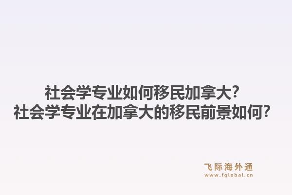 社會學專業如何移民加拿大？社會學專業在加拿大的移民前景如何？1.jpg