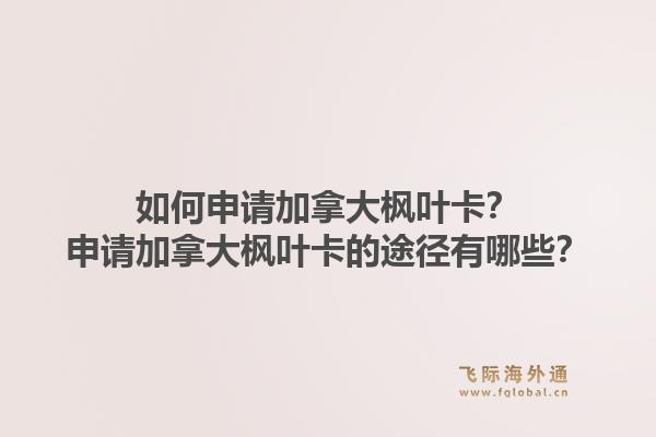 如何申請加拿大楓葉卡？申請加拿大楓葉卡的途徑有哪些？1.jpg