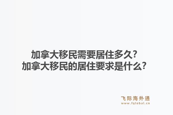 加拿大移民需要居住多久？加拿大移民的居住要求是什么？1.jpg