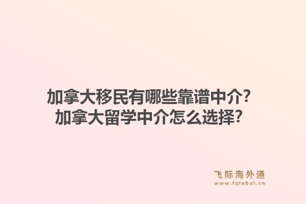加拿大移民有哪些靠譜中介？加拿大留學中介怎么選擇？1.jpg