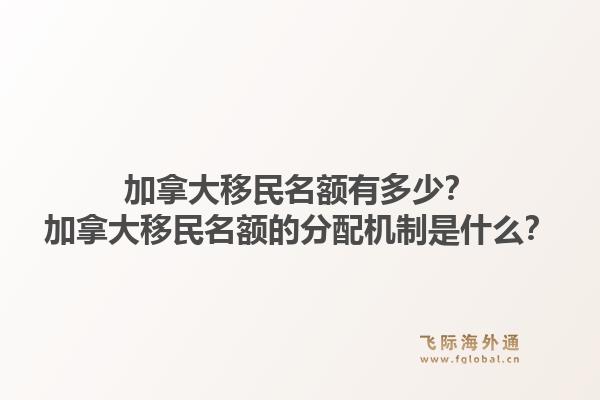 加拿大移民名額有多少？加拿大移民名額的分配機制是什么？1.jpg