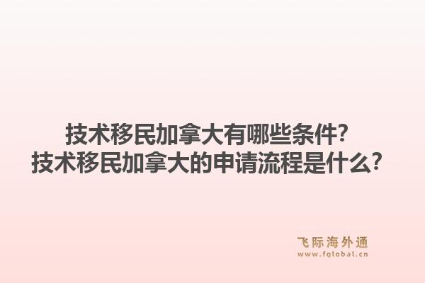 技術移民加拿大有哪些條件？技術移民加拿大的申請流程是什么？1.jpg