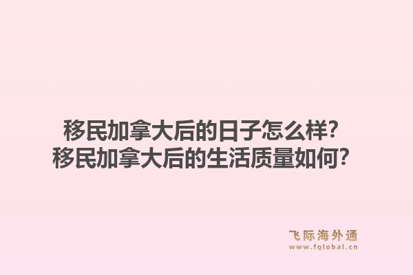 移民加拿大后的日子怎么樣？移民加拿大后的生活質量如何？1.jpg