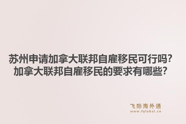 蘇州申請加拿大聯邦自雇移民可行嗎？加拿大聯邦自雇移民的要求有哪些？1.jpg