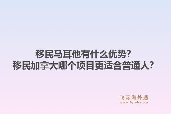 移民馬耳他有什么優勢？移民加拿大哪個項目更適合普通人？1.jpg