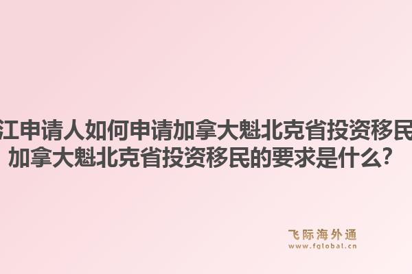 浙江申請人如何申請加拿大魁北克省投資移民？加拿大魁北克省投資移民的要求是什么？1.jpg