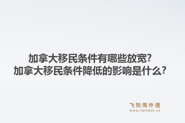 加拿大移民條件有哪些放寬？加拿大移民條件降低的影響是什么？1.jpg