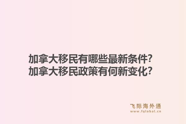 加拿大移民有哪些最新條件？加拿大移民政策有何新變化？1.jpg