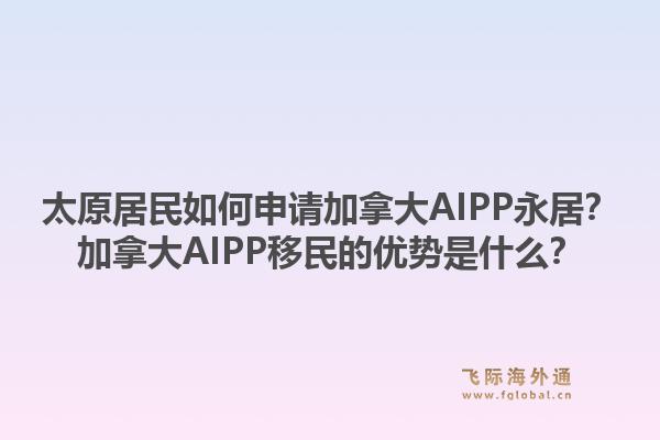 太原居民如何申請加拿大AIPP永居？加拿大AIPP移民的優勢是什么？1.jpg
