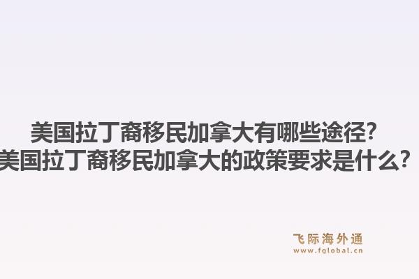 美國拉丁裔移民加拿大有哪些途徑？美國拉丁裔移民加拿大的政策要求是什么？1.jpg