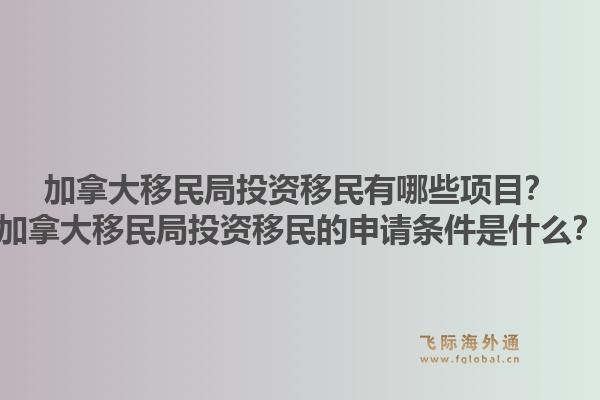 加拿大移民局投資移民有哪些項目？加拿大移民局投資移民的申請條件是什么？1.jpg