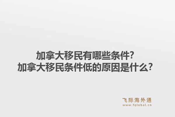 加拿大移民有哪些條件？加拿大移民條件低的原因是什么？1.jpg