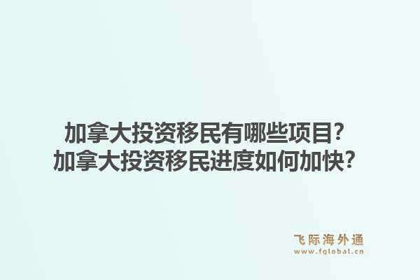 加拿大投資移民有哪些項目？加拿大投資移民進度如何加快？1.jpg