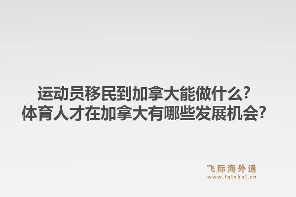 運動員移民到加拿大能做什么？體育人才在加拿大有哪些發展機會？1.jpg