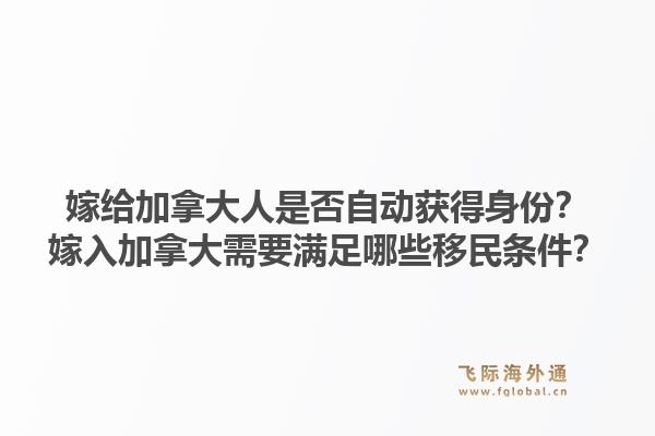嫁給加拿大人是否自動獲得身份？嫁入加拿大需要滿足哪些移民條件？1.jpg