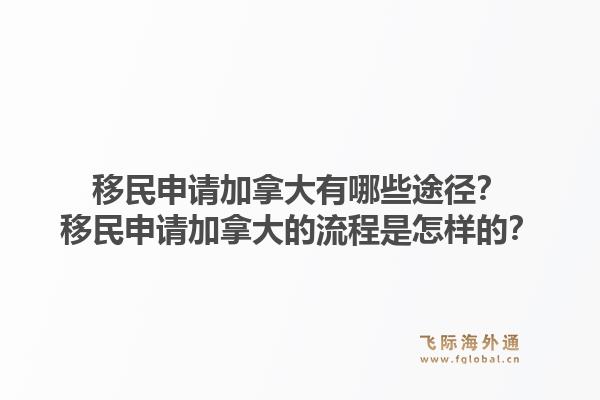 移民申請加拿大有哪些途徑？移民申請加拿大的流程是怎樣的？1.jpg
