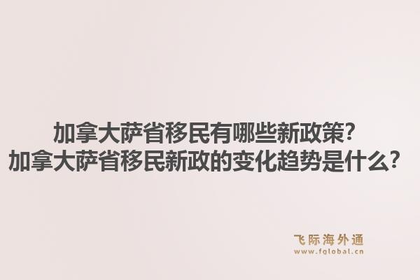 加拿大薩省移民有哪些新政策？加拿大薩省移民新政的變化趨勢是什么？1.jpg