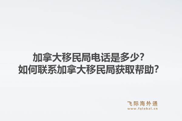 加拿大移民局電話是多少？如何聯系加拿大移民局獲取幫助？1.jpg