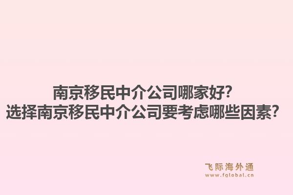 南京移民中介公司哪家好？選擇南京移民中介公司要考慮哪些因素？1.jpg