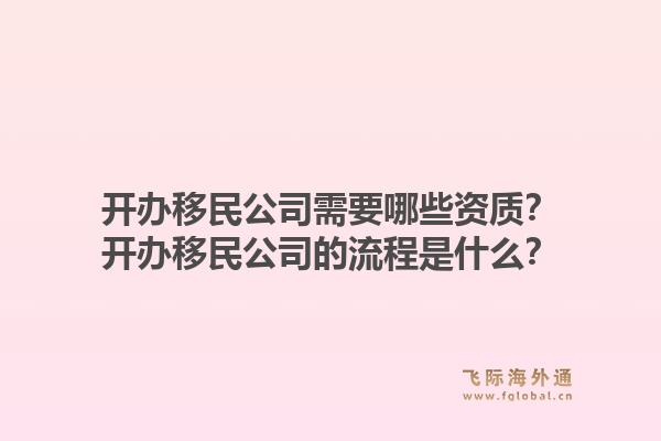 開辦移民公司需要哪些資質？開辦移民公司的流程是什么？1.jpg