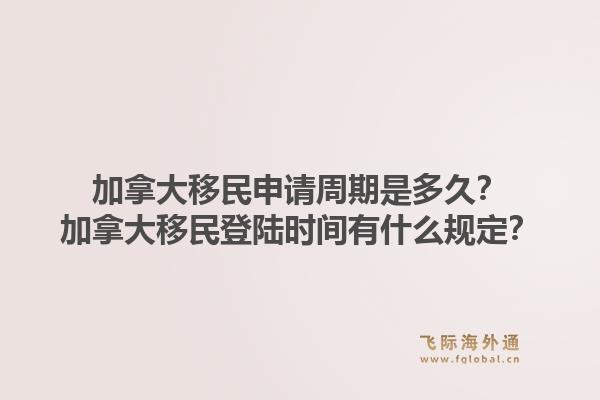 加拿大移民申請周期是多久？加拿大移民登陸時間有什么規定？1.jpg