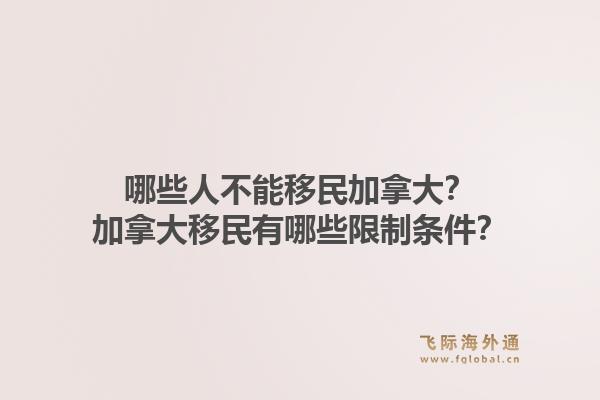 哪些人不能移民加拿大？加拿大移民有哪些限制條件？1.jpg