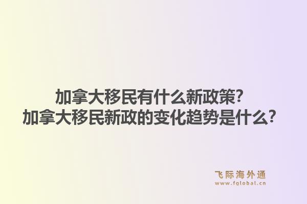加拿大移民有什么新政策？加拿大移民新政的變化趨勢是什么？1.jpg