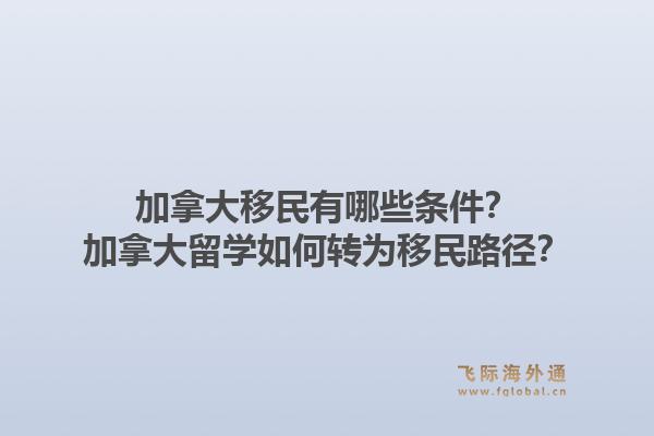 加拿大移民有哪些條件？加拿大留學如何轉為移民路徑？1.jpg
