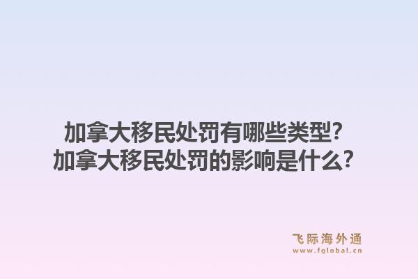 加拿大移民處罰有哪些類型？加拿大移民處罰的影響是什么？1.jpg