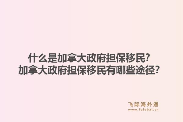 什么是加拿大政府擔保移民？加拿大政府擔保移民有哪些途徑？1.jpg