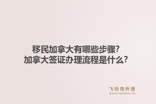 移民加拿大有哪些步驟？加拿大簽證辦理流程是什么？1.jpg