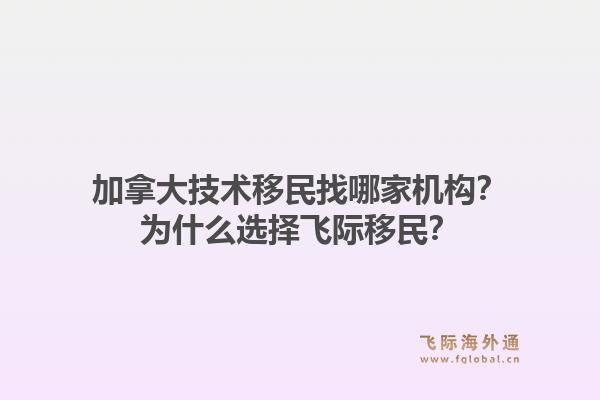 加拿大技術移民找哪家機構？為什么選擇飛際移民？1.jpg