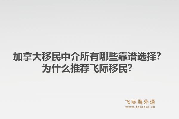 加拿大移民中介所有哪些靠譜選擇？為什么推薦飛際移民？1.jpg